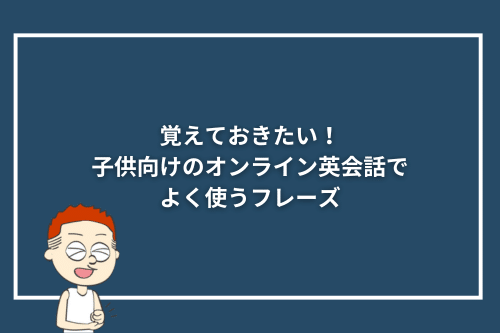 覚えておきたい！子供向けのオンライン英会話でよく使うフレーズ