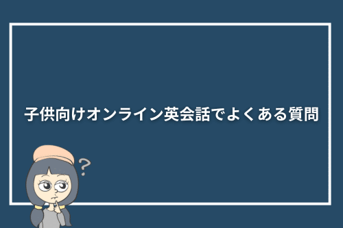 子供向けオンライン英会話でよくある質問