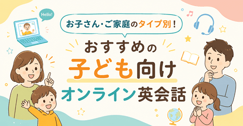 お子さん・ご家庭のタイプ別！おすすめの子ども向けオンライン英会話