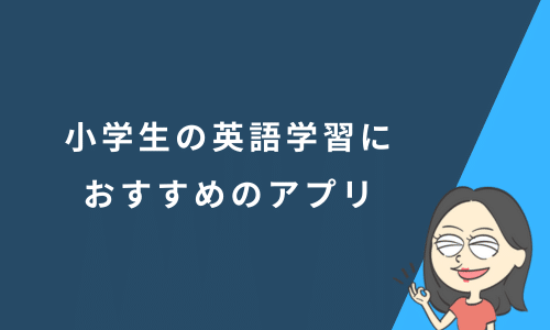 小学生の英語学習におすすめのアプリ10選