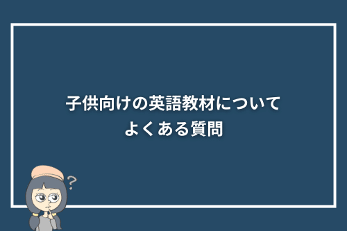 子供向けの英語教材についてよくある質問