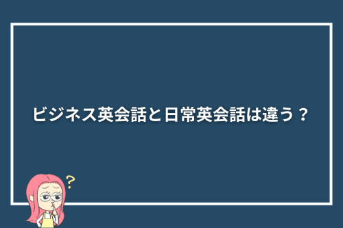 ビジネス英会話と日常英会話は違う？