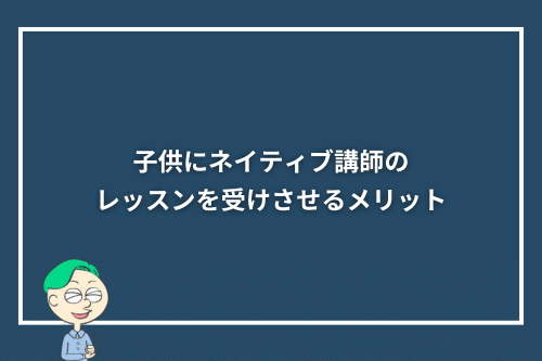 子供にネイティブ講師のレッスンを受けさせるメリット