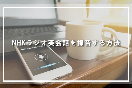 NHKラジオ英会話を録音する方法