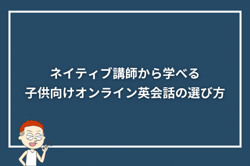 ネイティブ講師から学べる子供向けオンライン英会話の選び方