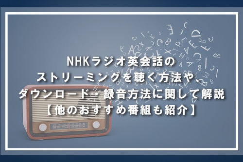 NHKラジオ英会話のストリーミングを聴く方法や、ダウンロード・録音方法に関して解説【他のおすすめ番組も紹介】