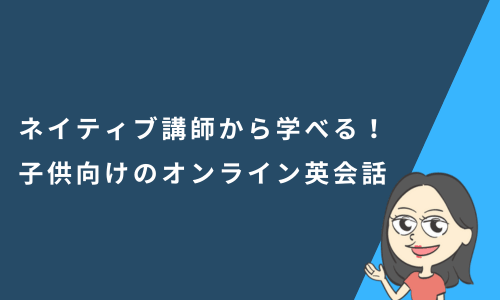 ネイティブ講師から学べる！子供向けのオンライン英会話6選