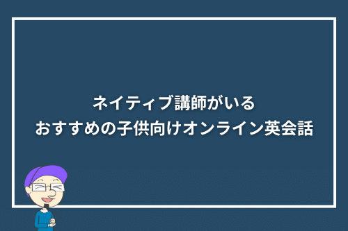 ネイティブ講師がいるおすすめの子供向けオンライン英会話