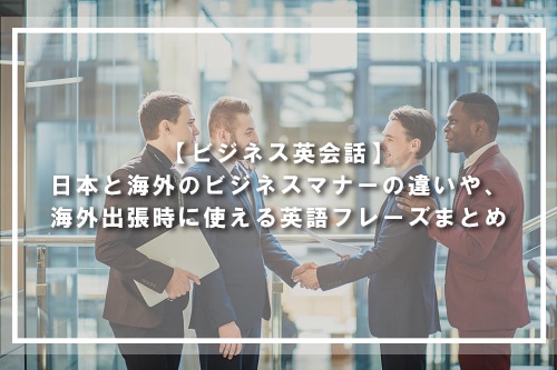 日本と海外のビジネスマナーの違いや、海外出張時に使える英語フレーズまとめ