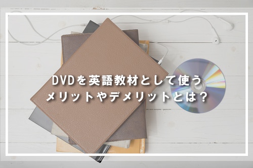 DVDを英語教材として使うメリットやデメリットとは？