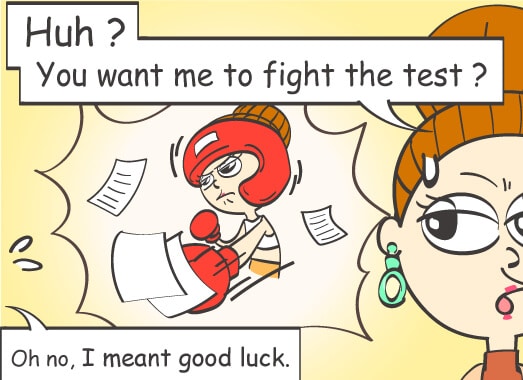 Huh? You want me to fight the test? Oh no, I meant good luck.