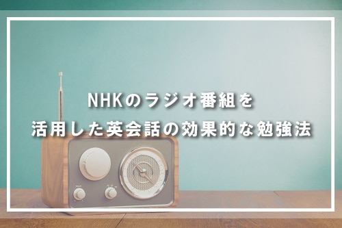 NHKのラジオ番組を活用した英会話の効果的な勉強法
