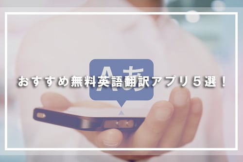 おすすめ無料英語翻訳アプリ5選！