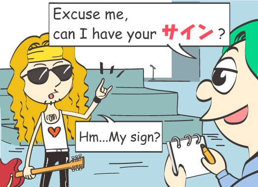 Excuse me, can I have your サイン? Hm...My sign?