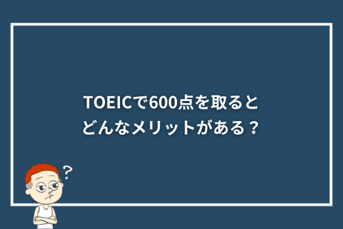 TOEICで600点を取るとどんなメリットがある？