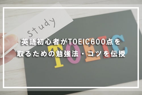 英語初心者がTOEIC600点を取るための勉強法・コツを伝授