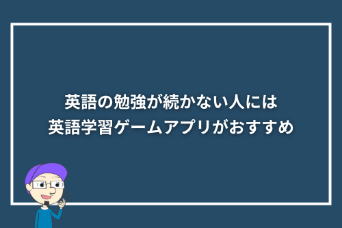英語の勉強が続かない人には英語学習ゲームアプリがおすすめ