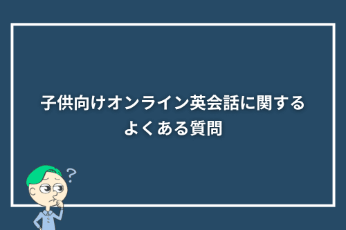 子供向けオンライン英会話に関するよくある質問