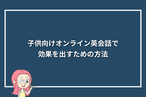 子供向けオンライン英会話で効果を出すための方法