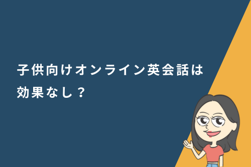 子供向けオンライン英会話は効果なし？効果が出ない理由と解決策を徹底解説