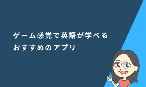 ゲーム感覚で楽しく英語が学べるおすすめのアプリ10選