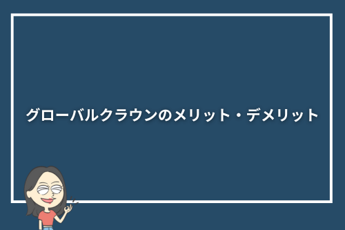 グローバルクラウンのメリット・デメリット