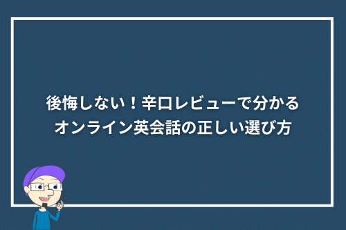 後悔しない!辛口レビューで分かるオンライン英会話の正しい選び方