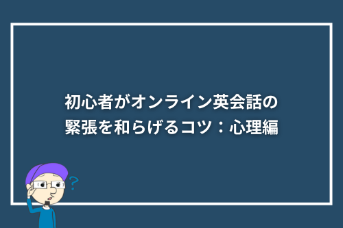 初心者がオンライン英会話の緊張を和らげるコツ：心理編