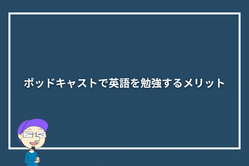 ポッドキャストで英語を勉強するメリット