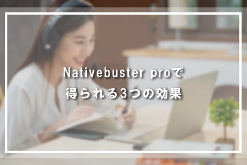 Nativebuster Proで得られる3つの効果