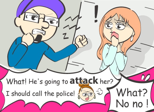 What! He's going to attack her? I should call the police!