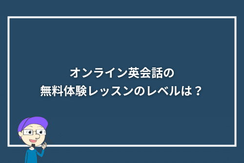 「オンライン英会話の無料体験レッスンのレベルは？」見出し画像