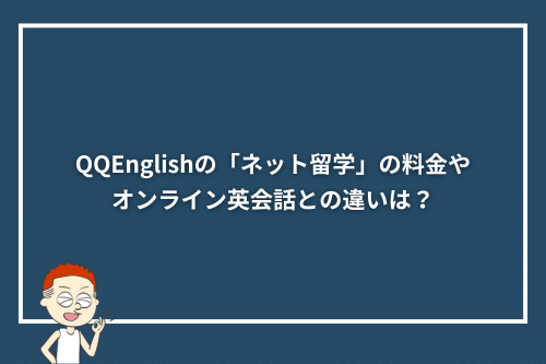 QQEnglishの「ネット留学」の料金や、オンライン英会話との違いは?