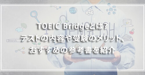 TOEIC Bridgeとは？テストの内容や受験のメリット、おすすめの本や参考書を紹介