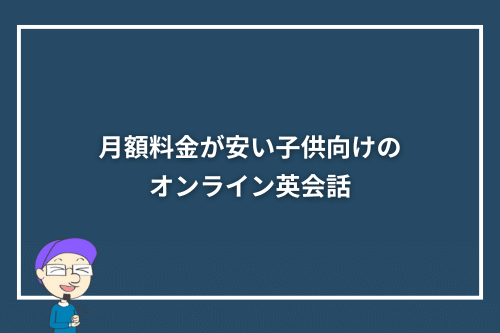 月額料金が安い子供向けのオンライン英会話