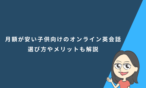 月額料金が安い子供向けのオンライン英会話7選！選び方やメリットも解説
