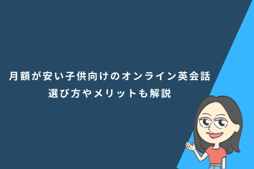 月額料金が安い子供向けのオンライン英会話!選び方やメリットも解説