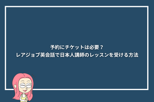 予約にチケットは必要?レアジョブ英会話で日本人講師のレッスンを受ける方法