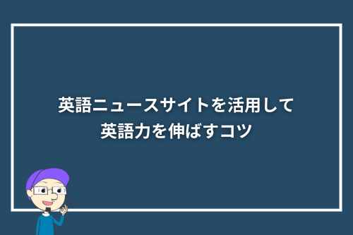 英語ニュースサイトを活用して英語力を伸ばすコツ