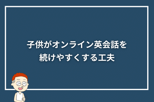 子供がオンライン英会話を続けやすくする工夫
