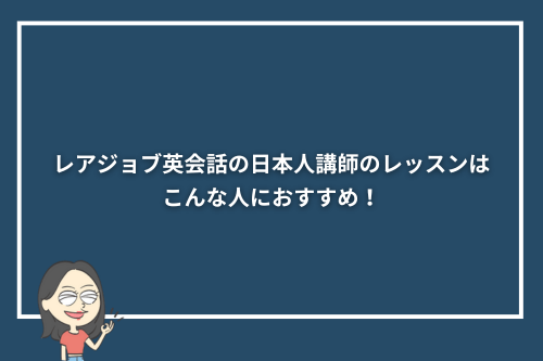レアジョブ英会話の日本人講師のレッスンはこんな人におすすめ!