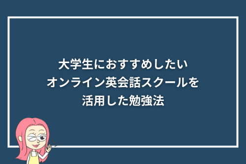 大学生におすすめしたいオンライン英会話スクールを活用した勉強法