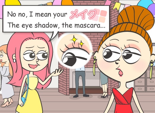 No no, I mean your メイク. The eye shadow, the mascara...
