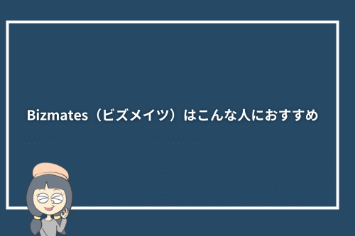 Bizmates(ビズメイツ)はこんな人におすすめ