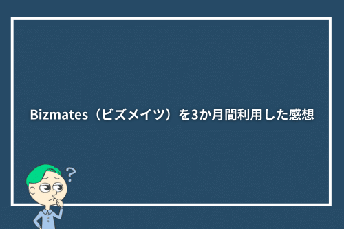 Bizmates(ビズメイツ)を3か月間利用した感想