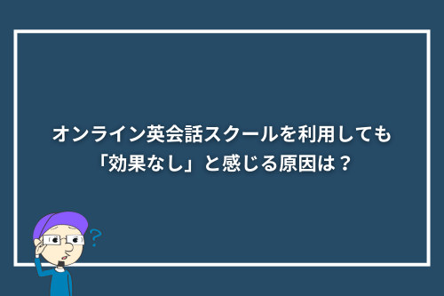 オンライン英会話スクールを利用しても「効果なし」と感じる原因は?