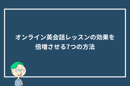 オンライン英会話レッスンの効果を倍増させる7つの方法