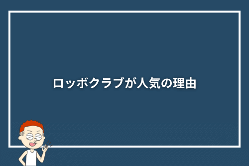 ロッボクラブが人気の理由