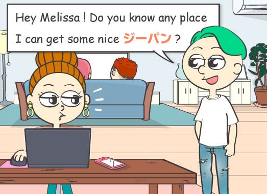 Hey Melissa! Do you know any place I can get some nice ジーパン?