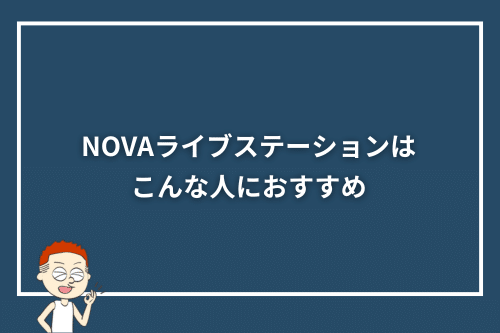 NOVAライブステーションはこんな人におすすめ